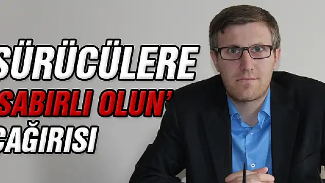SÜRÜCÜLERE 'SABIRLI OLUN' TAVSİYESİ