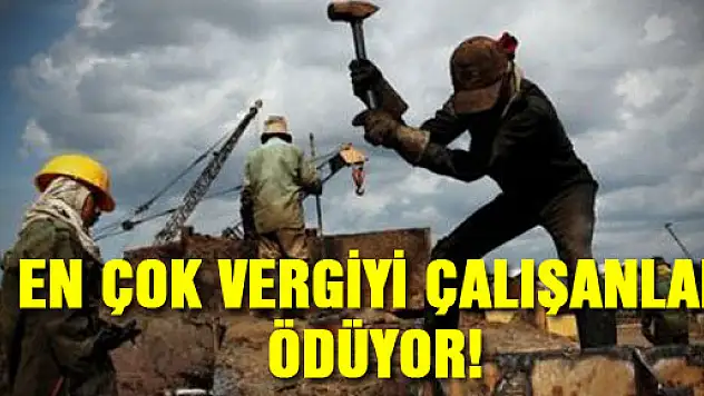 EN ÇOK VERGİYİ ÇALIŞANLAR ÖDÜYOR!