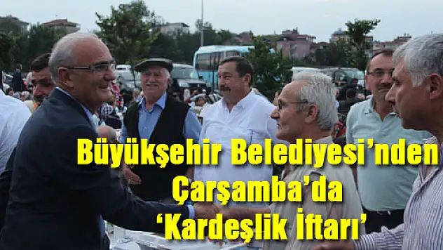 Büyükşehir Belediyesi'nden Çarşamba'da 'Kardeşlik İftarı'
