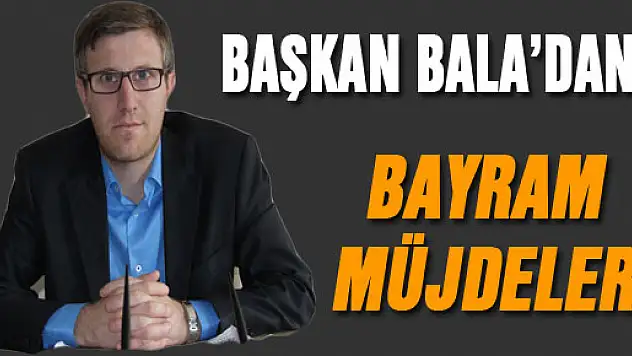 Başkan Bala'dan Bayram müjdeleri