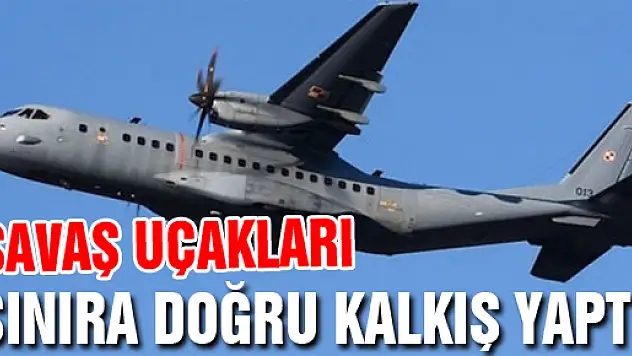 Savaş uçakları sınıra doğru kalkış yaptı