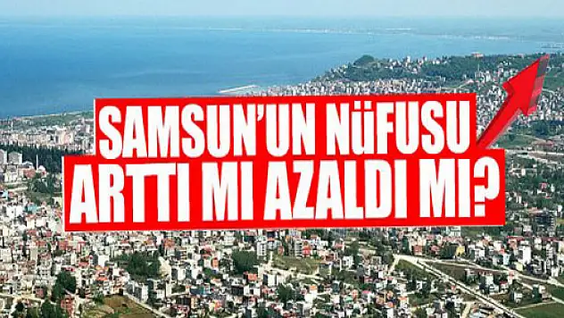 Samsun'un nüfusu arttı mı azaldı mı?