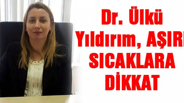 Dr. Ülkü Yıldırım, 'AŞIRI SICAKLARA DİKKAT