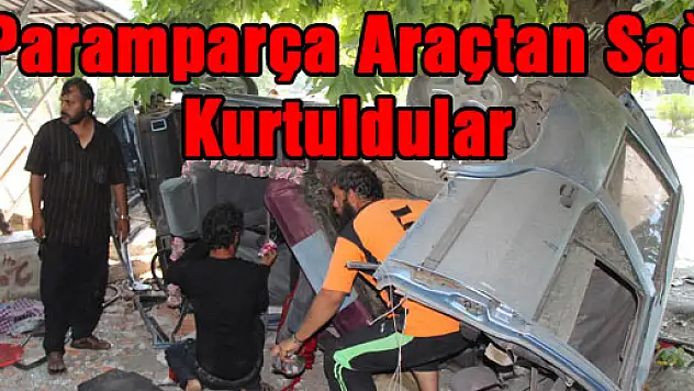 Paramparça araçtan sağ kurtuldular