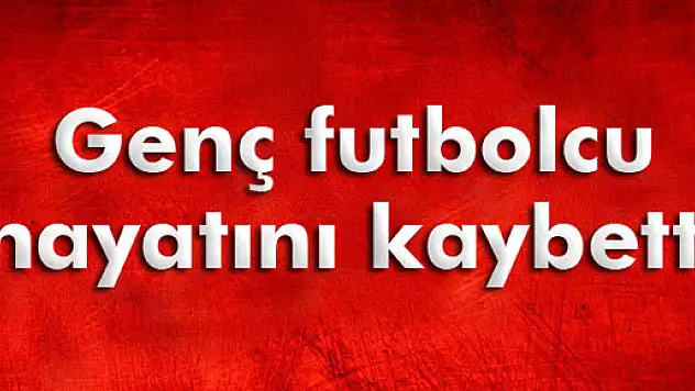 Genç futbolcu hayatını kaybetti