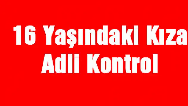 16 Yaşındaki Kıza Adli Kontrol