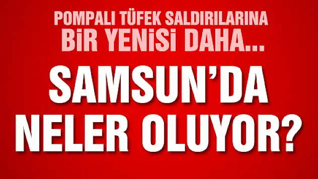 SAMSUN'DA POMPALI TÜFEKLİ SALDIRI: 1 YARALI