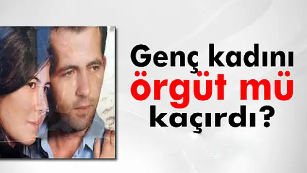 15 gündür kayıp olan genç kadını örgüt mü kaçırdı?