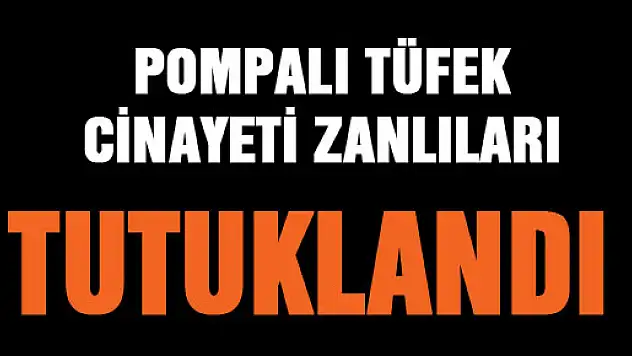 POMPALI TÜFEK CİNAYETİ ZANLILARI TUTUKLANDI