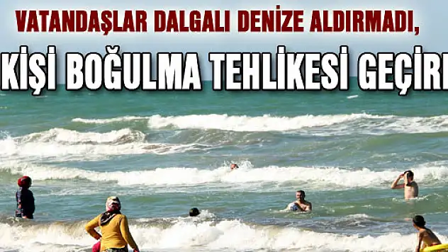 VATANDAŞLAR DALGALI DENİZE ALDIRMADI, 3 KİŞİ BOĞULMA TEHLİKESİ GEÇİRDİ