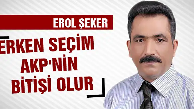 Erken Seçim AKP'nin bitişi olur