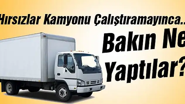 Kamyonu Çalıştırmayınca Çalamadılar