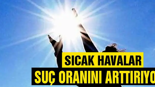 Sıcak havalar suç oranını arttırıyor