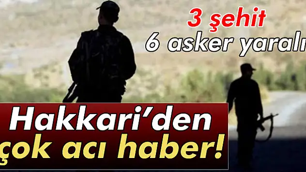 Hakkari'de çatışma: 3 şehit 6 yaralı