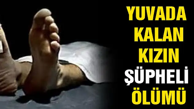 YUVADA KALAN KIZ ÇOCUĞUNUN ŞÜPHELİ ÖLÜMÜ