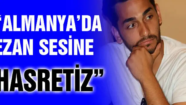 GURBETÇİ ÖĞRENCİ: 'ALMANYA'DA EZAN SESİNE HASRETİZ'