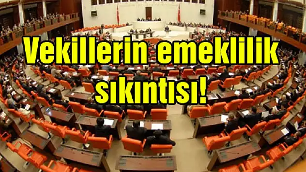 Vekillerin emeklilik sıkıntısı!