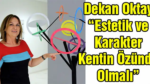 Dekan Oktay: 'Estetik ve Karakter Kentin Özünde Olmalı'