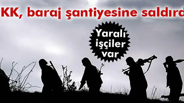 PKK baraj şantiyesine saldırdı: 3 yaralı!