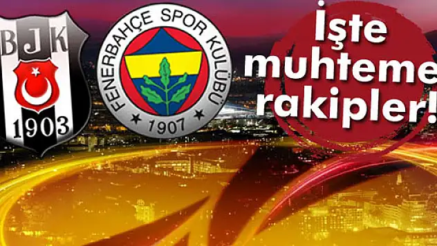 Beşiktaş ve Fenerbahçe'nin muhtemel rakipleri