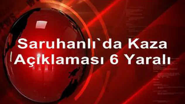 Saruhanlı'da kaza: 6 yaralı