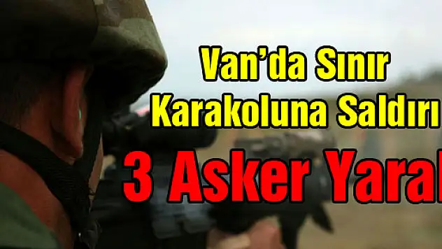 Van'da sınır karakoluna saldırı: 3 asker yaralı