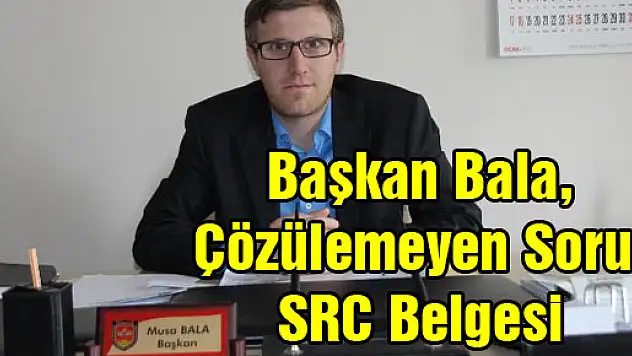 Başkan Bala, 'Çözülemeyen Sorun SRC Belgesi'