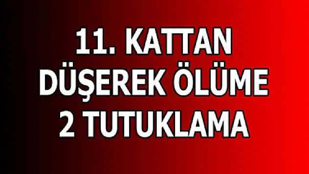 11. KATTAN DÜŞEREK ÖLÜME 2 TUTUKLAMA