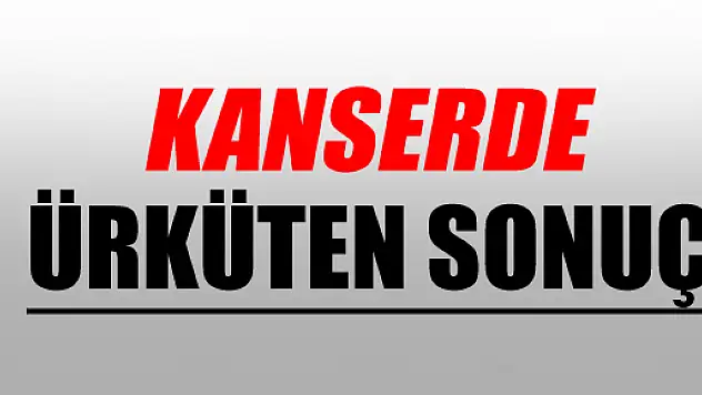 KANSERDE ÜRKÜTEN SONUÇ
