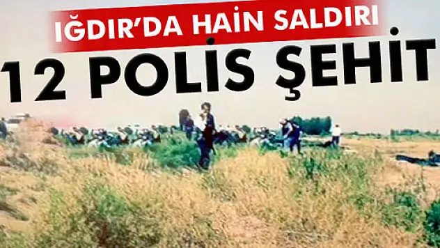 Bir hain saldırı da Iğdır'da: 12 polis şehit