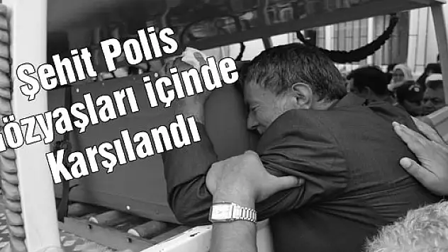 Şehit Polis Gözyaşları içinde Karşılandı