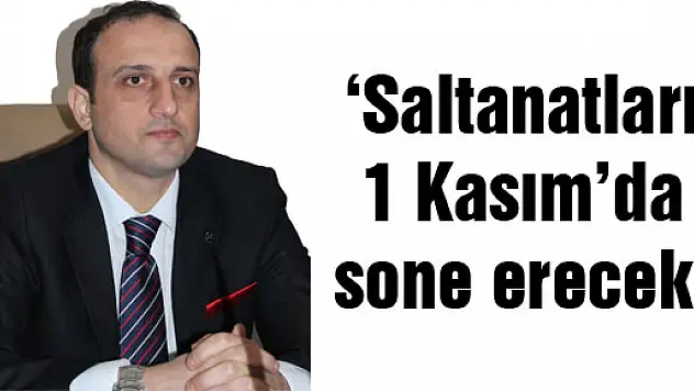 'Saltanatları 1 Kasım'da sone erecek'