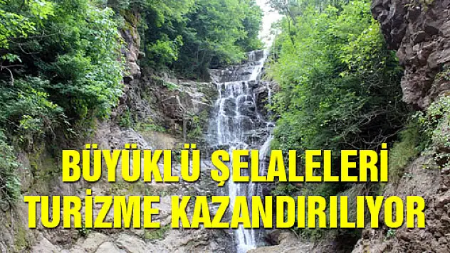 BÜYÜKLÜ ŞELALELERİ TURİZME KAZANDIRILIYOR