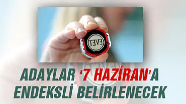 Adaylar '7 Haziran'a Endeksli Belirlenecek