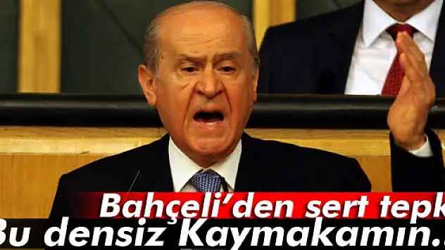 Bahçeli: 'Bu densiz Kaymakamın...'