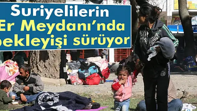 Er Meydanı'nda Suriyelilerin bekleyişi sürüyor