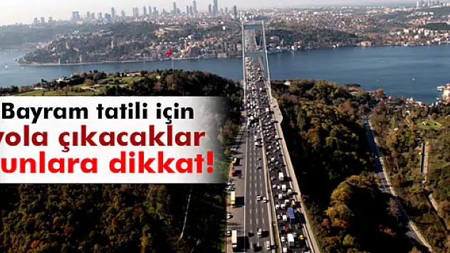 Bayram tatili için yola çıkacaklar bunlara dikkat