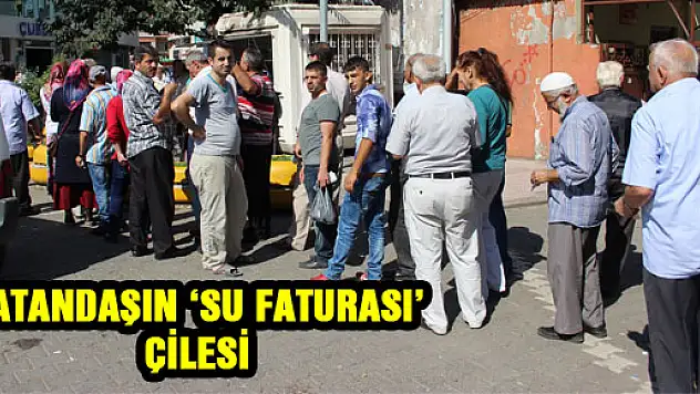VATANDAŞIN 'SU FATURASI' ÇİLESİ