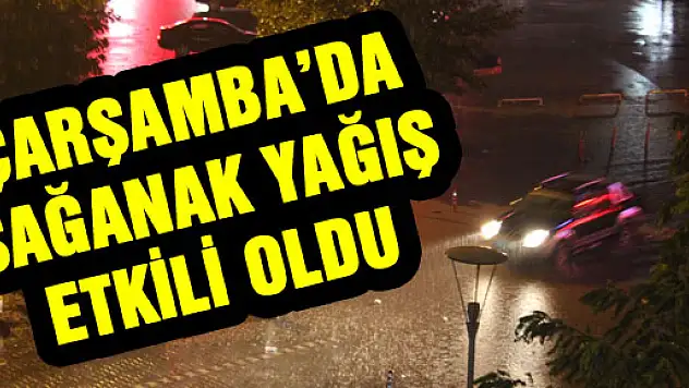 ÇARŞAMBA'DA SAĞANAK YAĞIŞ ETKİLİ OLDU