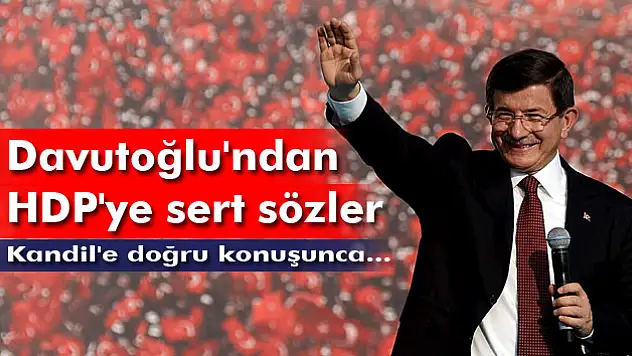 Davutoğlu'ndan HDP'ye sert sözler: Kandil'e doğru konuşunca kulaklarını çekiyorlar