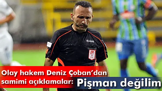 Deniz Çoban: Pişman değilim