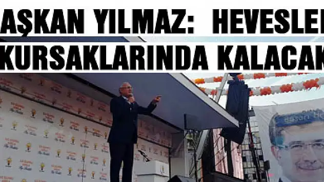 BAŞKAN YILMAZ:  HEVESLERİ KURSAKLARINDA KALACAK