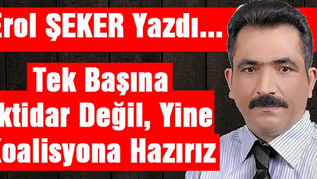 Tek başına iktidar değil, yine koalisyona hazırız