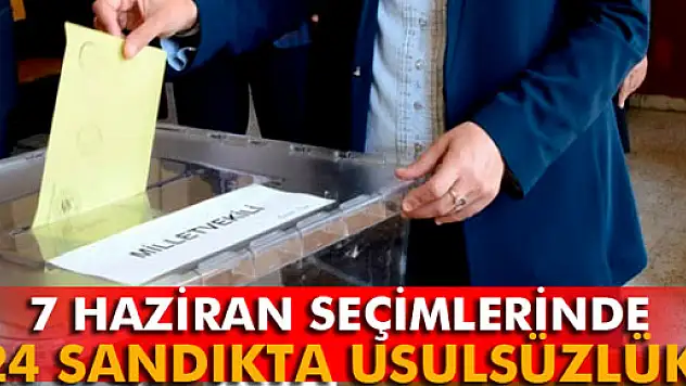 7 Haziran seçimlerinde 24 sandıkta usulsüzlük yapıldı iddiası