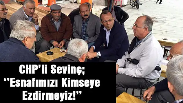 CHP'li Sevinç ''Esnafımızı Kimseye Ezdirmeyiz!''