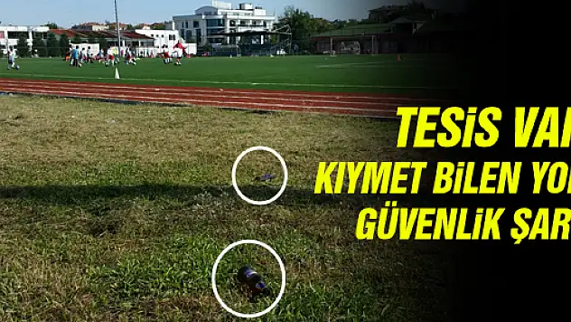 TESİS VAR, KIYMET BİLEN YOK, GÜVENLİK ŞART!