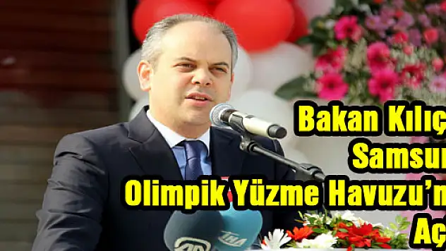 Bakan Kılıç, Samsun Olimpik Yüzme Havuzu'nu Açtı