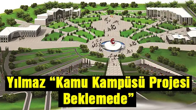 Yılmaz: 'Kamu Kampüsü Projesi Beklemede'