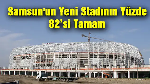 Samsun'un Yeni Stadının Yüzde 82'si Tamam
