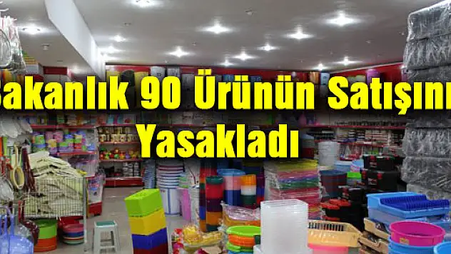 Bakanlık 90 Ürünün Satışını Yasakladı
